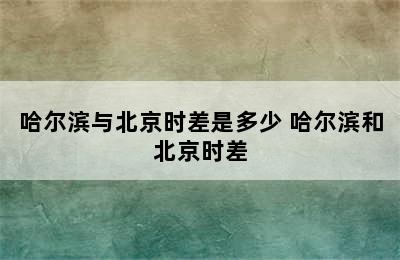 哈尔滨与北京时差是多少 哈尔滨和北京时差